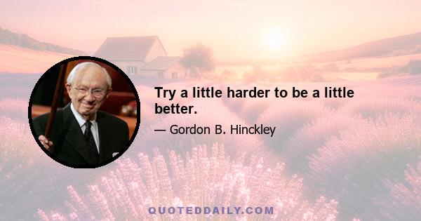 Try a little harder to be a little better.