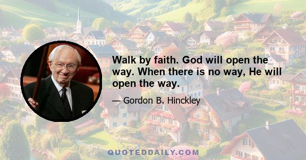 Walk by faith. God will open the way. When there is no way, He will open the way.