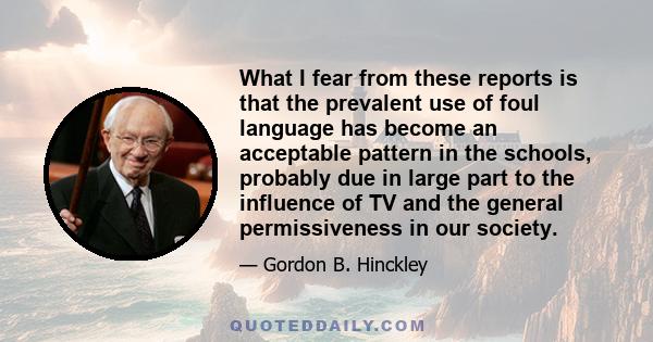 What I fear from these reports is that the prevalent use of foul language has become an acceptable pattern in the schools, probably due in large part to the influence of TV and the general permissiveness in our society.