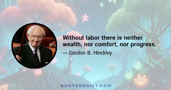 Without labor there is neither wealth, nor comfort, nor progress.