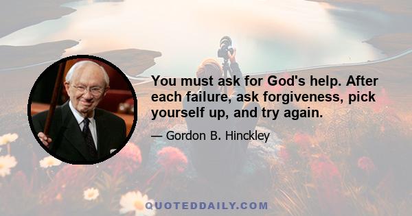 You must ask for God's help. After each failure, ask forgiveness, pick yourself up, and try again.