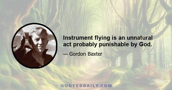 Instrument flying is an unnatural act probably punishable by God.