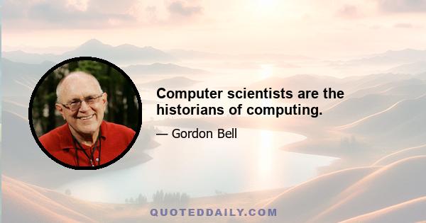 Computer scientists are the historians of computing.