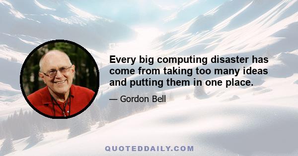 Every big computing disaster has come from taking too many ideas and putting them in one place.