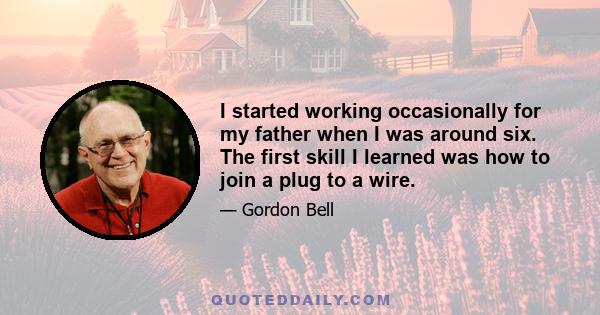 I started working occasionally for my father when I was around six. The first skill I learned was how to join a plug to a wire.