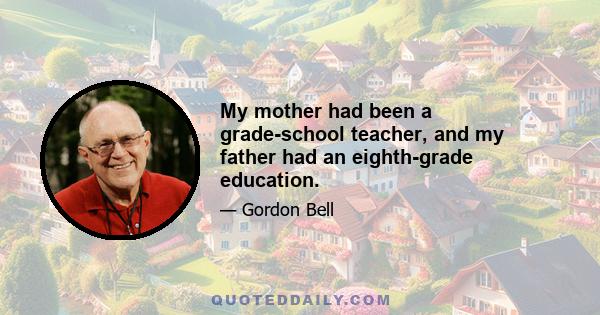 My mother had been a grade-school teacher, and my father had an eighth-grade education.