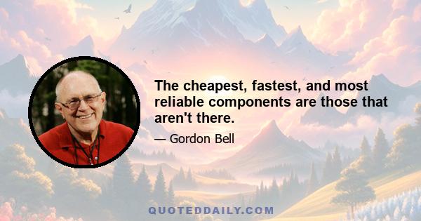 The cheapest, fastest, and most reliable components are those that aren't there.