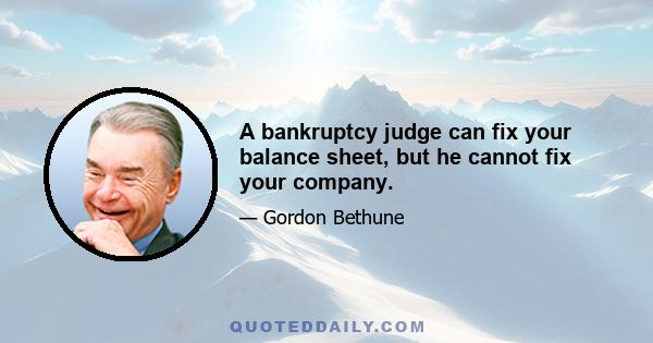 A bankruptcy judge can fix your balance sheet, but he cannot fix your company.