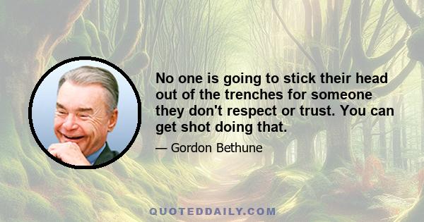 No one is going to stick their head out of the trenches for someone they don't respect or trust. You can get shot doing that.