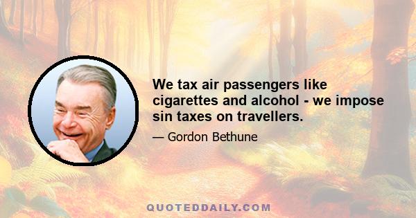 We tax air passengers like cigarettes and alcohol - we impose sin taxes on travellers.