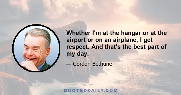 Whether I'm at the hangar or at the airport or on an airplane, I get respect. And that's the best part of my day.