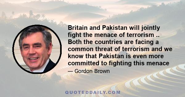 Britain and Pakistan will jointly fight the menace of terrorism .. Both the countries are facing a common threat of terrorism and we know that Pakistan is even more committed to fighting this menace