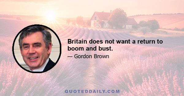 Britain does not want a return to boom and bust.