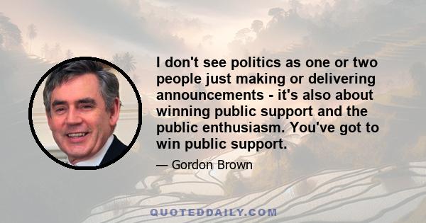 I don't see politics as one or two people just making or delivering announcements - it's also about winning public support and the public enthusiasm. You've got to win public support.