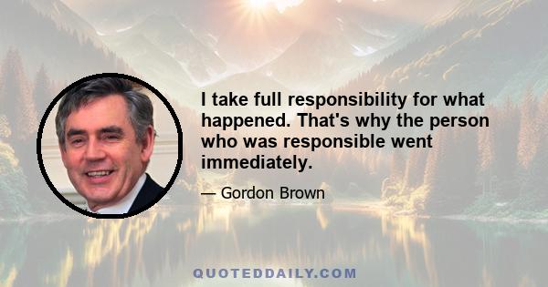 I take full responsibility for what happened. That's why the person who was responsible went immediately.