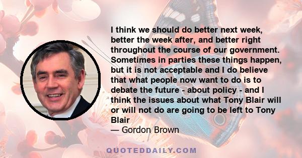 I think we should do better next week, better the week after, and better right throughout the course of our government. Sometimes in parties these things happen, but it is not acceptable and I do believe that what