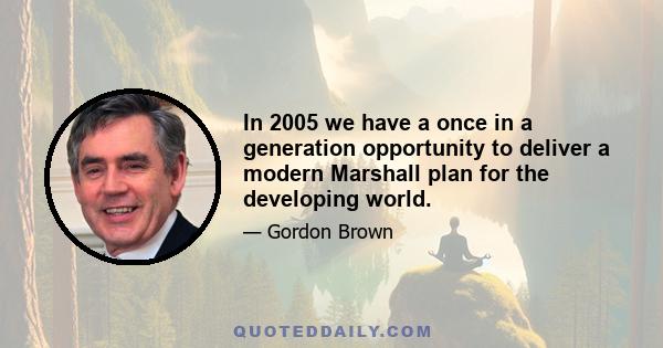 In 2005 we have a once in a generation opportunity to deliver a modern Marshall plan for the developing world.