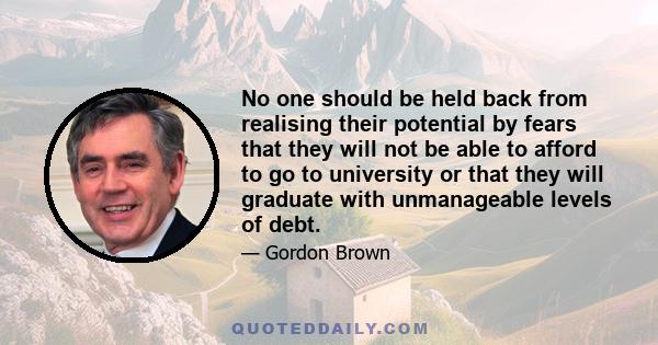 No one should be held back from realising their potential by fears that they will not be able to afford to go to university or that they will graduate with unmanageable levels of debt.