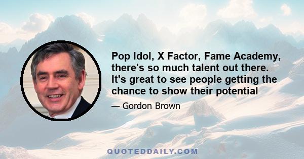 Pop Idol, X Factor, Fame Academy, there's so much talent out there. It's great to see people getting the chance to show their potential