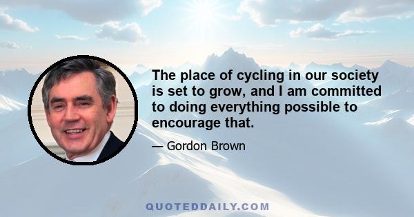 The place of cycling in our society is set to grow, and I am committed to doing everything possible to encourage that.