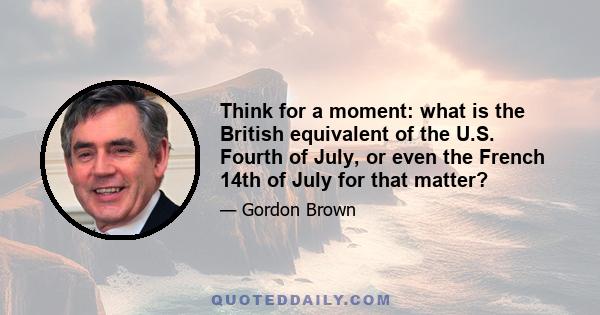 Think for a moment: what is the British equivalent of the U.S. Fourth of July, or even the French 14th of July for that matter?