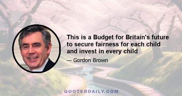 This is a Budget for Britain's future to secure fairness for each child and invest in every child