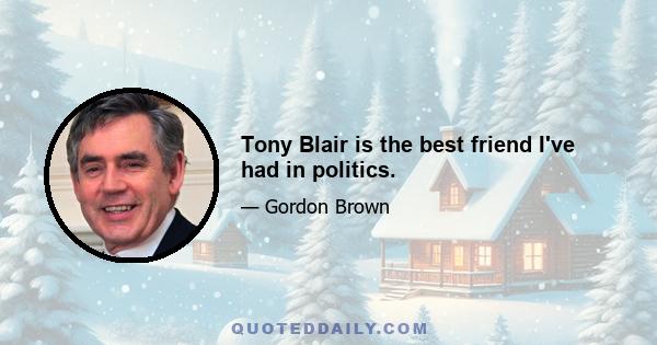 Tony Blair is the best friend I've had in politics.