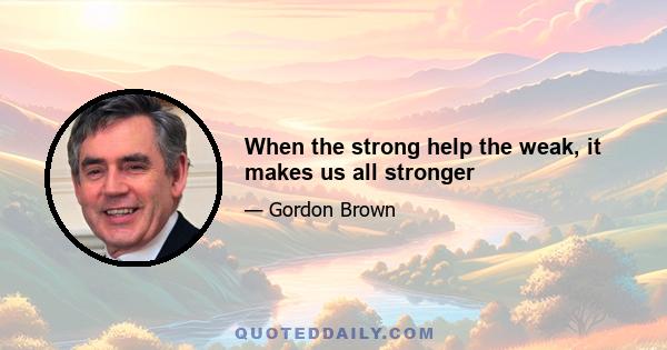 When the strong help the weak, it makes us all stronger