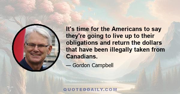 It's time for the Americans to say they're going to live up to their obligations and return the dollars that have been illegally taken from Canadians.