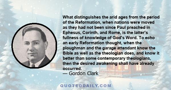 What distinguishes the arid ages from the period of the Reformation, when nations were moved as they had not been since Paul preached in Ephesus, Corinth, and Rome, is the latter's fullness of knowledge of God's Word.