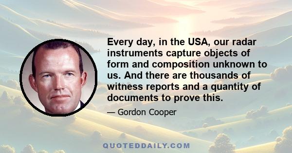 Every day, in the USA, our radar instruments capture objects of form and composition unknown to us. And there are thousands of witness reports and a quantity of documents to prove this.