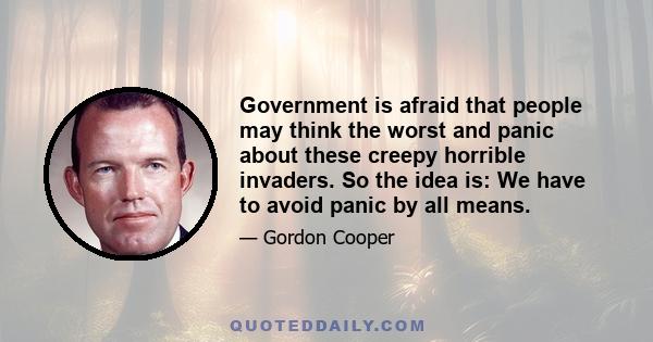 Government is afraid that people may think the worst and panic about these creepy horrible invaders. So the idea is: We have to avoid panic by all means.