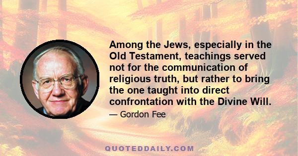 Among the Jews, especially in the Old Testament, teachings served not for the communication of religious truth, but rather to bring the one taught into direct confrontation with the Divine Will.