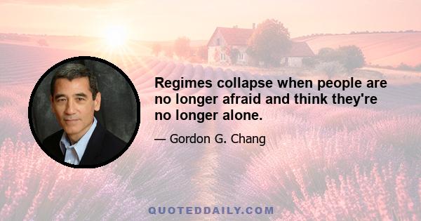 Regimes collapse when people are no longer afraid and think they're no longer alone.