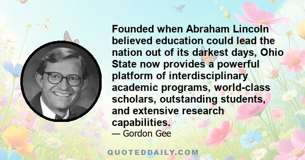 Founded when Abraham Lincoln believed education could lead the nation out of its darkest days, Ohio State now provides a powerful platform of interdisciplinary academic programs, world-class scholars, outstanding