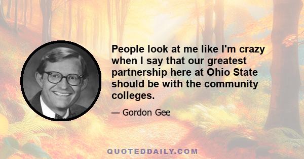 People look at me like I'm crazy when I say that our greatest partnership here at Ohio State should be with the community colleges.