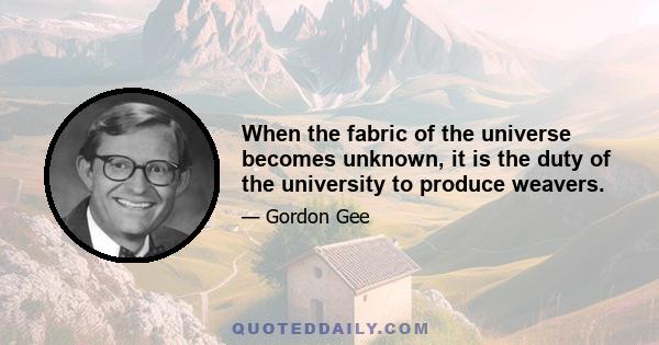 When the fabric of the universe becomes unknown, it is the duty of the university to produce weavers.