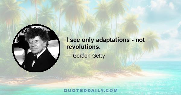 I see only adaptations - not revolutions.