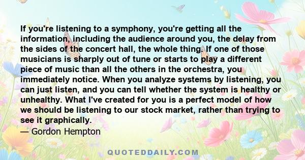 If you're listening to a symphony, you're getting all the information, including the audience around you, the delay from the sides of the concert hall, the whole thing. If one of those musicians is sharply out of tune