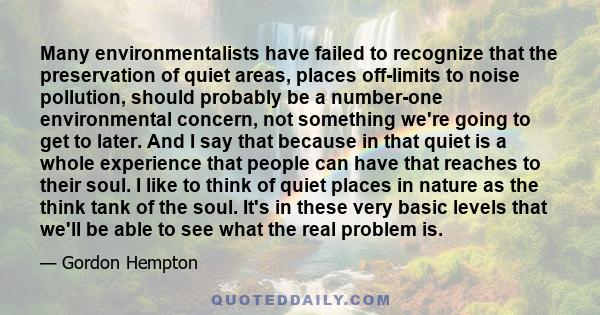 Many environmentalists have failed to recognize that the preservation of quiet areas, places off-limits to noise pollution, should probably be a number-one environmental concern, not something we're going to get to