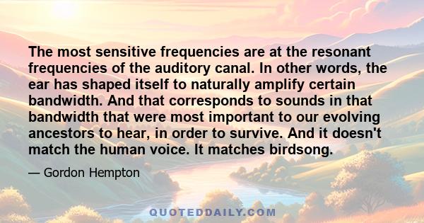 The most sensitive frequencies are at the resonant frequencies of the auditory canal. In other words, the ear has shaped itself to naturally amplify certain bandwidth. And that corresponds to sounds in that bandwidth