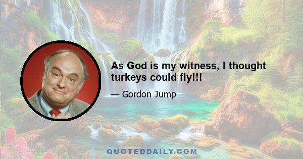 As God is my witness, I thought turkeys could fly!!!