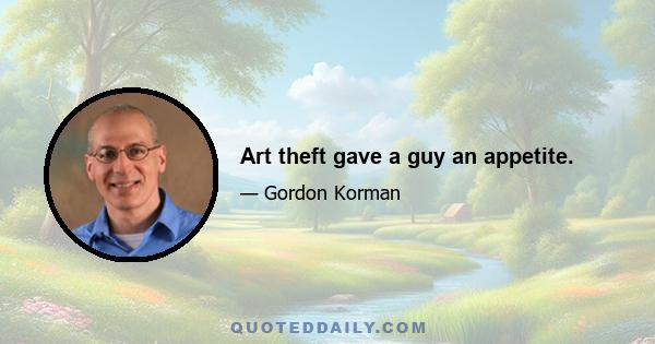 Art theft gave a guy an appetite.