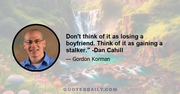 Don't think of it as losing a boyfriend. Think of it as gaining a stalker. -Dan Cahill