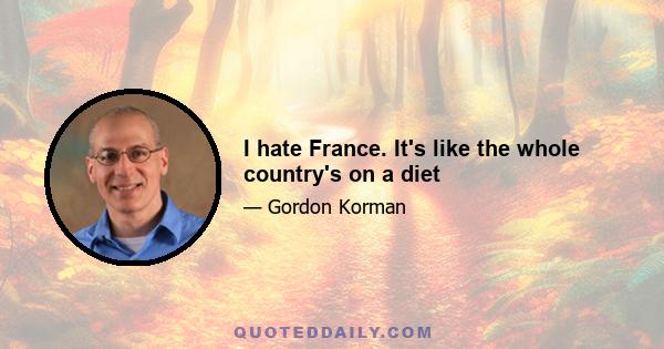 I hate France. It's like the whole country's on a diet