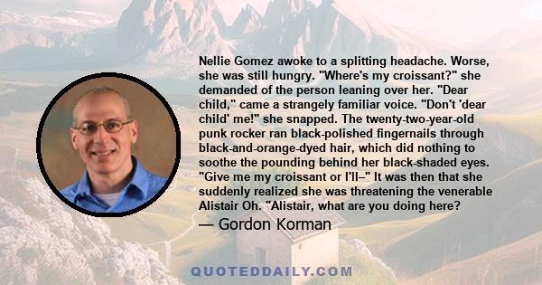 Nellie Gomez awoke to a splitting headache. Worse, she was still hungry. Where's my croissant? she demanded of the person leaning over her. Dear child, came a strangely familiar voice. Don't 'dear child' me! she