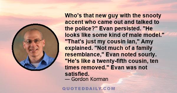 Who's that new guy with the snooty accent who came out and talked to the police? Evan persisted. He looks like some kind of male model. That's just my cousin Ian, Amy explained. Not much of a family resemblance, Evan