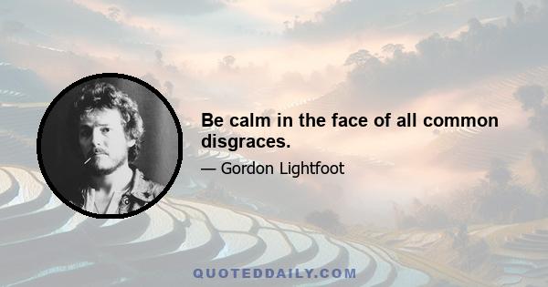 Be calm in the face of all common disgraces.