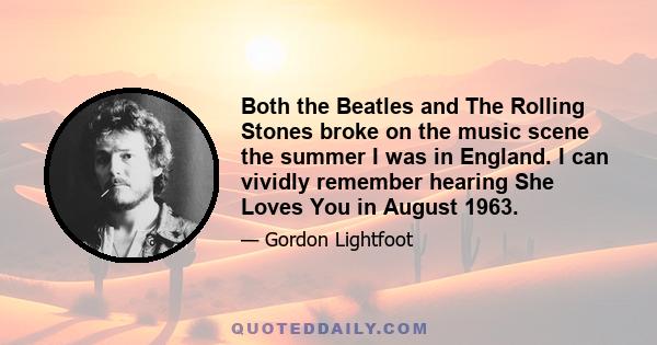 Both the Beatles and The Rolling Stones broke on the music scene the summer I was in England. I can vividly remember hearing She Loves You in August 1963.