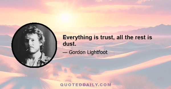 Everything is trust, all the rest is dust.